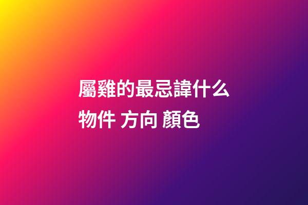 屬雞的最忌諱什么物件 方向 顏色